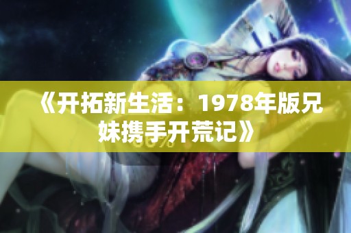 《开拓新生活：1978年版兄妹携手开荒记》