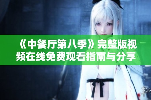 《中餐厅第八季》完整版视频在线免费观看指南与分享