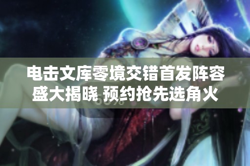 电击文库零境交错首发阵容盛大揭晓 预约抢先选角火热开启
