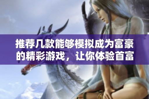 推荐几款能够模拟成为富豪的精彩游戏，让你体验首富生活的乐趣