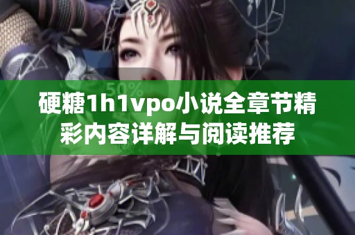 硬糖1h1vpo小说全章节精彩内容详解与阅读推荐