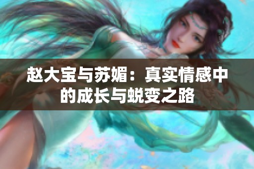 赵大宝与苏媚：真实情感中的成长与蜕变之路