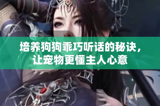 培养狗狗乖巧听话的秘诀，让宠物更懂主人心意