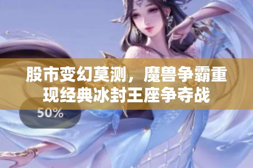 股市变幻莫测，魔兽争霸重现经典冰封王座争夺战