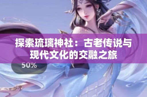 探索琉璃神社：古老传说与现代文化的交融之旅