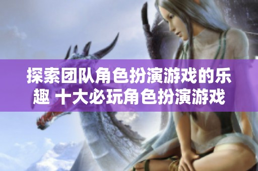 探索团队角色扮演游戏的乐趣 十大必玩角色扮演游戏推荐
