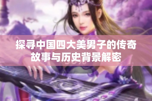 探寻中国四大美男子的传奇故事与历史背景解密