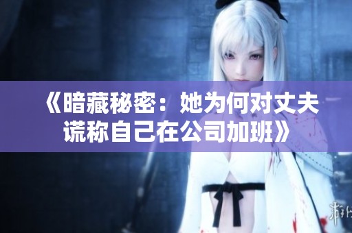 《暗藏秘密：她为何对丈夫谎称自己在公司加班》