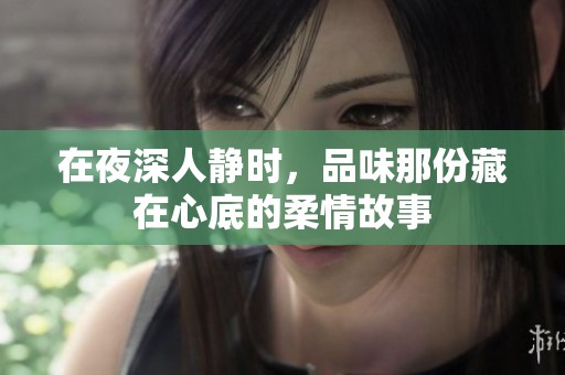 在夜深人静时，品味那份藏在心底的柔情故事