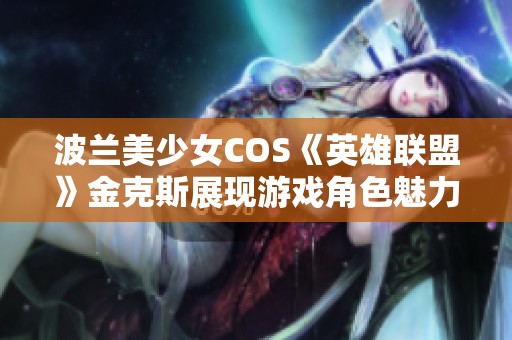 波兰美少女COS《英雄联盟》金克斯展现游戏角色魅力与艺术结合