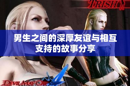 男生之间的深厚友谊与相互支持的故事分享