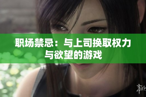 职场禁忌：与上司换取权力与欲望的游戏