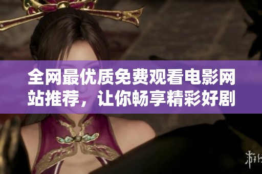全网最优质免费观看电影网站推荐，让你畅享精彩好剧