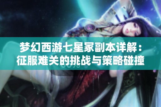 梦幻西游七星冢副本详解：征服难关的挑战与策略碰撞