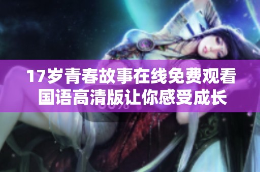 17岁青春故事在线免费观看 国语高清版让你感受成长的魅力