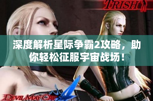 深度解析星际争霸2攻略，助你轻松征服宇宙战场！