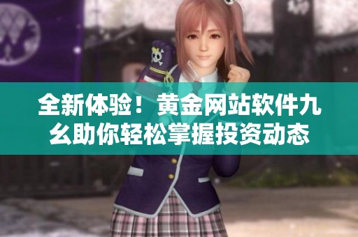 全新体验！黄金网站软件九幺助你轻松掌握投资动态