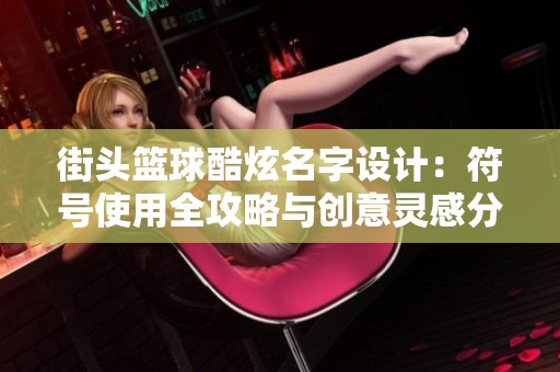 街头篮球酷炫名字设计：符号使用全攻略与创意灵感分享