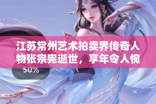 江苏常州艺术拍卖界传奇人物张宗宪逝世，享年令人惋惜