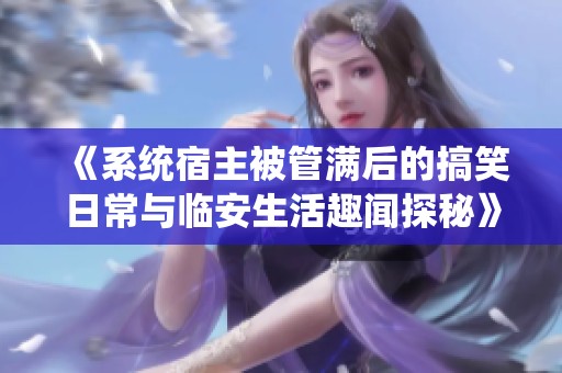 《系统宿主被管满后的搞笑日常与临安生活趣闻探秘》