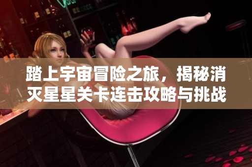 踏上宇宙冒险之旅，揭秘消灭星星关卡连击攻略与挑战技巧