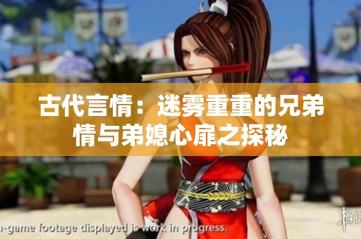 古代言情：迷雾重重的兄弟情与弟媳心扉之探秘