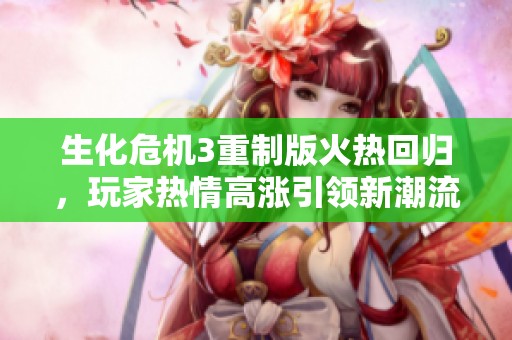 生化危机3重制版火热回归，玩家热情高涨引领新潮流