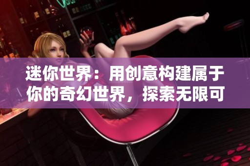 迷你世界：用创意构建属于你的奇幻世界，探索无限可能