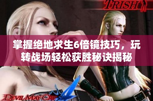 掌握绝地求生6倍镜技巧，玩转战场轻松获胜秘诀揭秘