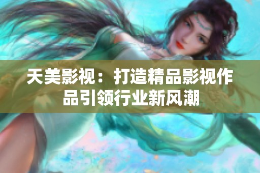 天美影视：打造精品影视作品引领行业新风潮