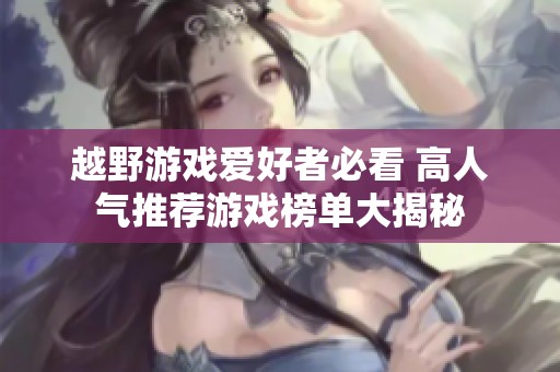 越野游戏爱好者必看 高人气推荐游戏榜单大揭秘
