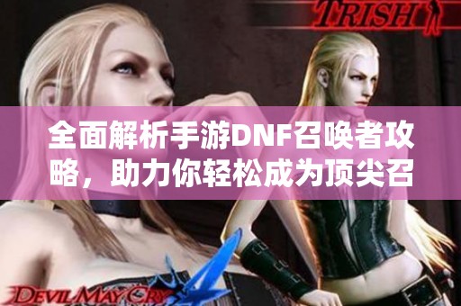 全面解析手游DNF召唤者攻略，助力你轻松成为顶尖召唤师