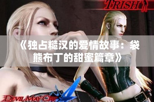 《独占糙汉的爱情故事：袋熊布丁的甜蜜篇章》