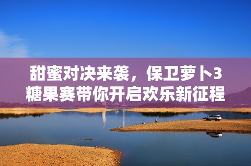 甜蜜对决来袭，保卫萝卜3糖果赛带你开启欢乐新征程