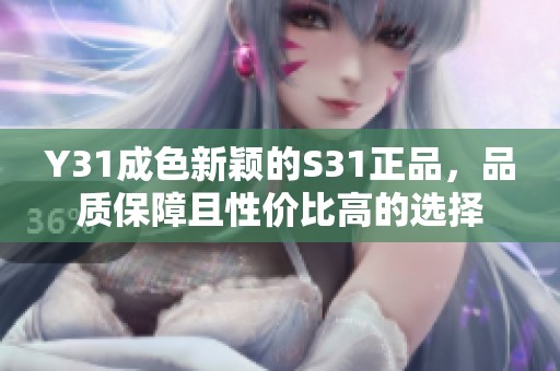 Y31成色新颖的S31正品，品质保障且性价比高的选择