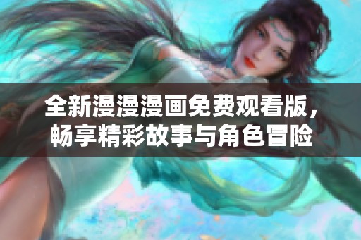 全新漫漫漫画免费观看版，畅享精彩故事与角色冒险