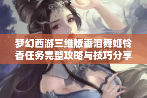 梦幻西游三维版垂泪舞姬怜香任务完整攻略与技巧分享