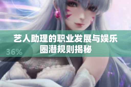 艺人助理的职业发展与娱乐圈潜规则揭秘