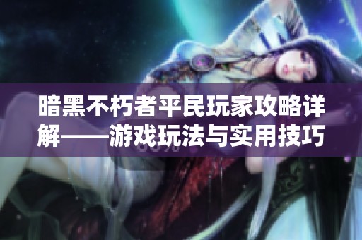 暗黑不朽者平民玩家攻略详解——游戏玩法与实用技巧全解析
