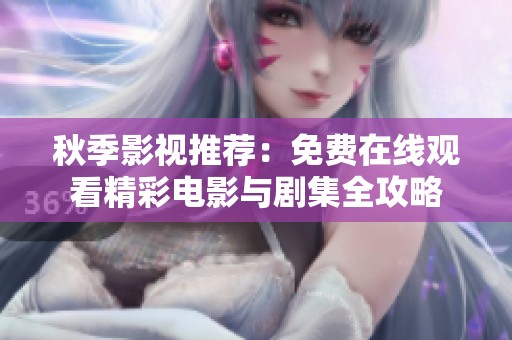 秋季影视推荐：免费在线观看精彩电影与剧集全攻略
