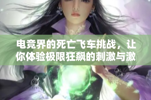 电竞界的死亡飞车挑战，让你体验极限狂飙的刺激与激情