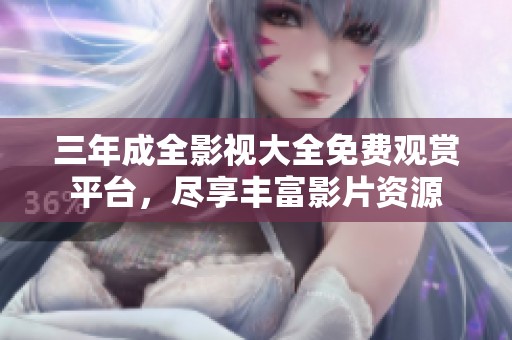 三年成全影视大全免费观赏平台，尽享丰富影片资源