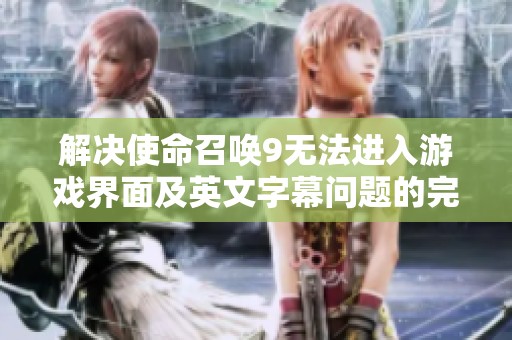 解决使命召唤9无法进入游戏界面及英文字幕问题的完整指南