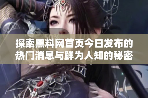 探索黑料网首页今日发布的热门消息与鲜为人知的秘密故事