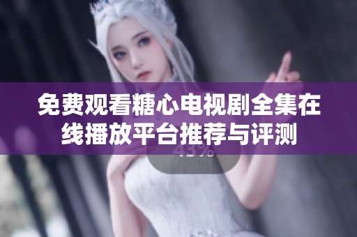 免费观看糖心电视剧全集在线播放平台推荐与评测