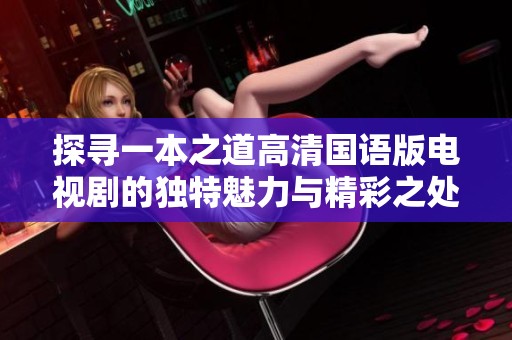 探寻一本之道高清国语版电视剧的独特魅力与精彩之处