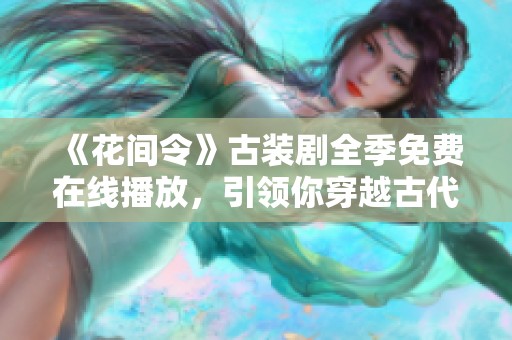 《花间令》古装剧全季免费在线播放，引领你穿越古代情缘！
