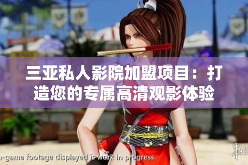 三亚私人影院加盟项目：打造您的专属高清观影体验
