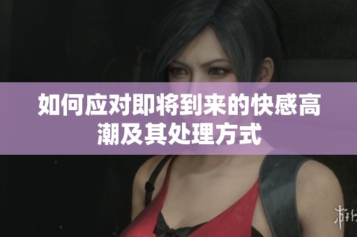 如何应对即将到来的快感高潮及其处理方式