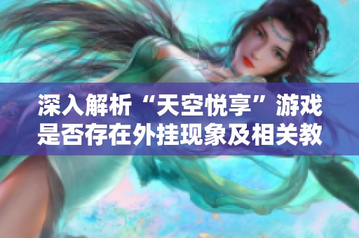 深入解析“天空悦享”游戏是否存在外挂现象及相关教学指南